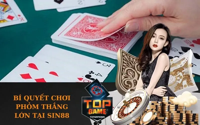 Bí quyết chơi Phỏm thắng lớn tại SIN88