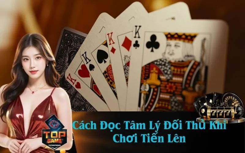 Cách Đọc Tâm Lý Đối Thủ Khi Chơi Tiến Lên