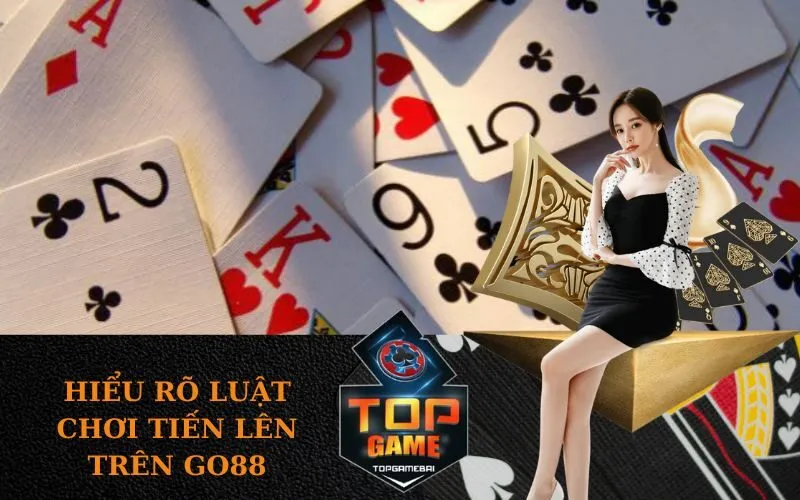 Hiểu rõ luật chơi Tiến Lên trên Go88
