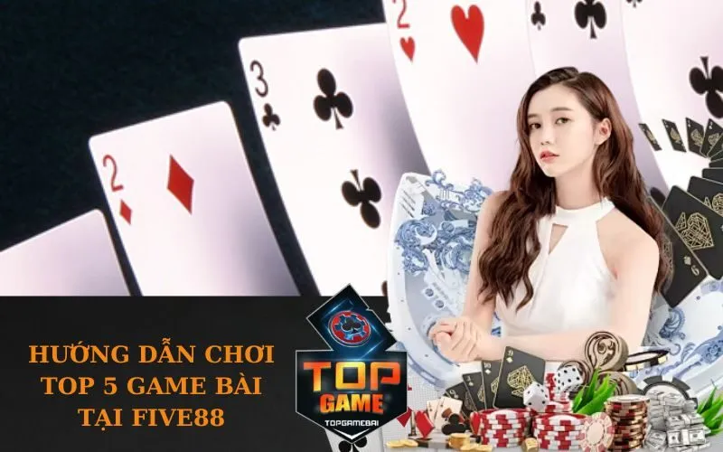 Hướng dẫn chơi Top 5 game bài tại Five88