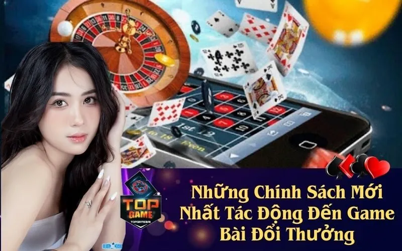 Những Chính Sách Mới Nhất Tác Động Đến Game Bài Đổi Thưởng