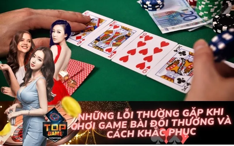 Những Lỗi Thường Gặp Khi Chơi Game Bài Đổi Thưởng và Cách Khắc Phục