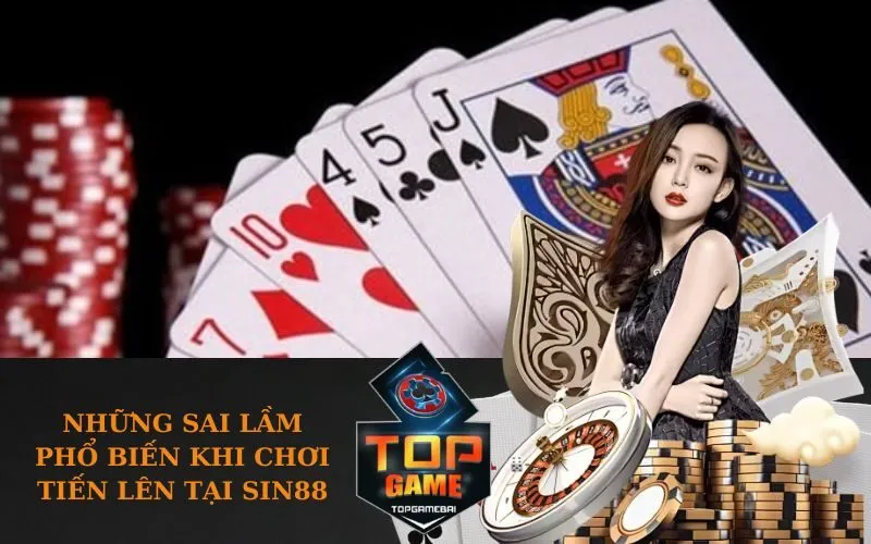 Những sai lầm phổ biến khi chơi Tiến Lên tại SIN88