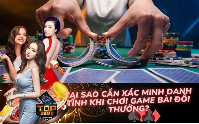 Tại Sao Cần Xác Minh Danh Tính Khi Chơi Game Bài Đổi Thưởng?