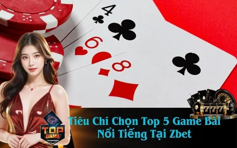 Tiêu Chí Chọn Top 5 Game Bài Nổi Tiếng Tại Zbet