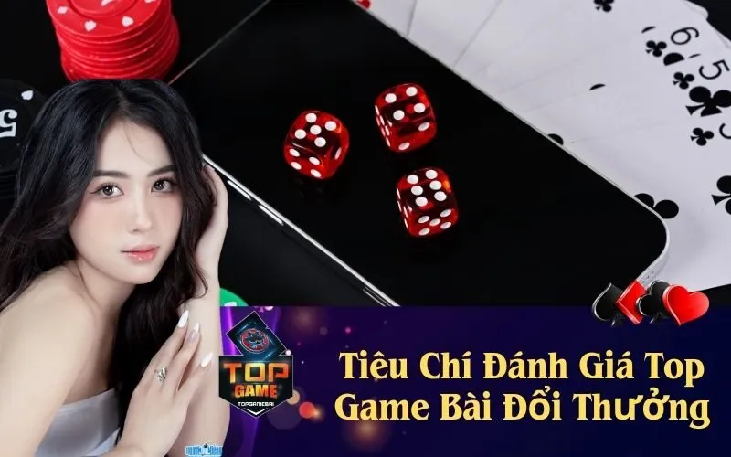 Tiêu Chí Đánh Giá Top Game Bài Đổi Thưởng
