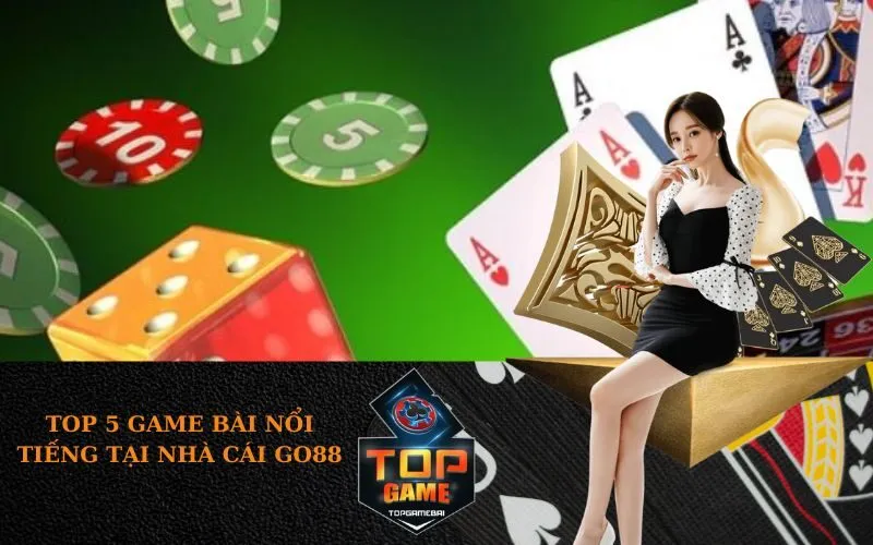 Top 5 Game Bài Nổi Tiếng Tại Nhà Cái Go88