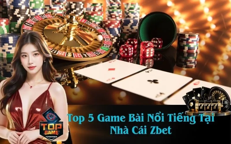 Top 5 Game Bài Nổi Tiếng Tại Nhà Cái Zbet