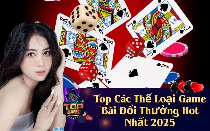 Top Các Thể Loại Game Bài Đổi Thưởng Hot Nhất 2025