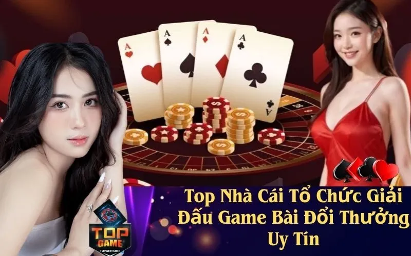 Top Nhà Cái Tổ Chức Giải Đấu Game Bài Đổi Thưởng Uy Tín