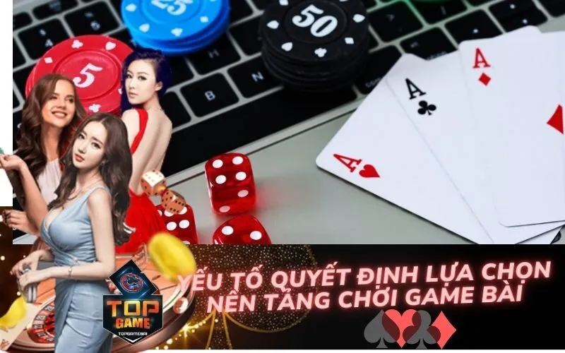Yếu Tố Quyết Định Lựa Chọn Nền Tảng Chơi Game Bài